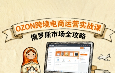 俄罗斯跨境OZON快速上手，OZ0N跨境电商运营实战课，俄罗斯市场全攻略-灼光资源宝库