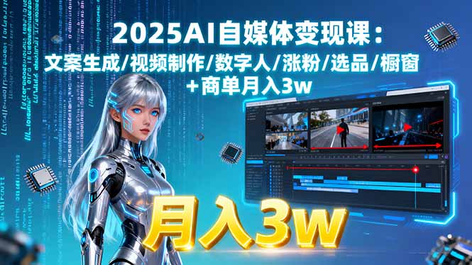 2025AI自媒体变现课:文案生成/视频制作/数字人/涨粉/选品/橱窗+商单月入3w-灼光资源宝库