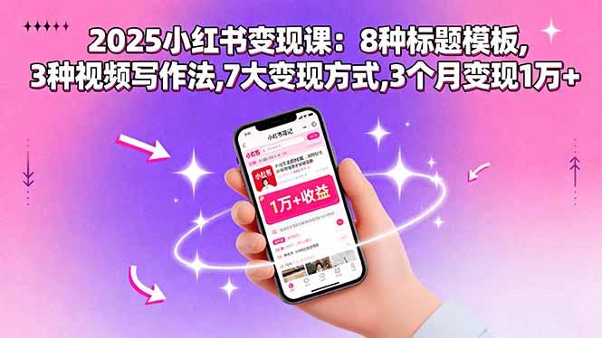 2025小红书变现课:8种标题模板,3种视频写作法,7大变现方式,3个月变现1万+-灼光资源宝库