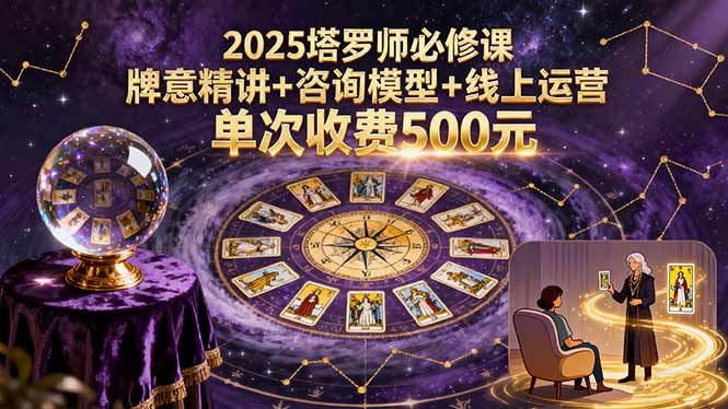 2025塔罗师必修课，牌意精讲+咨询模型+线上运营，单次收费500元-灼光资源宝库