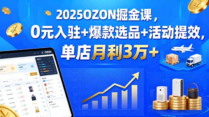 2025OZON掘金课，0元入驻+爆款选品+活动提效，单店月利3万+-蘑菇资源宝库