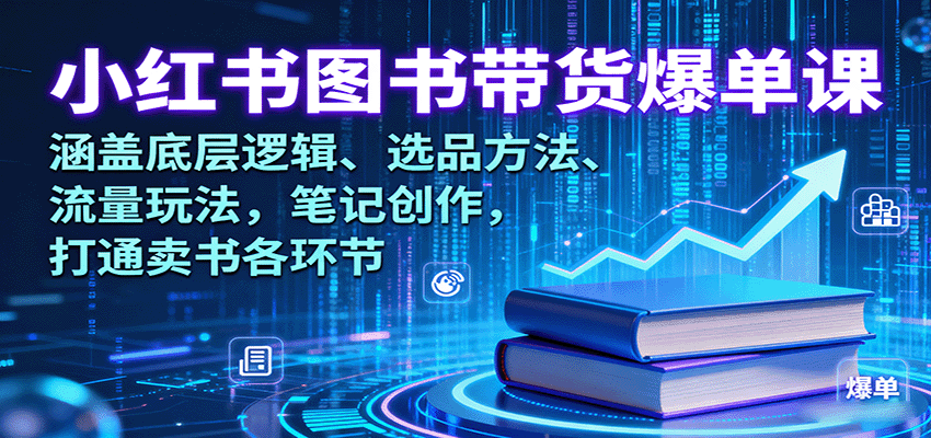 小红书图书带货爆单课：涵盖底层逻辑、选品方法、流量玩法，笔记创作，打通卖书各环节-灼光资源宝库