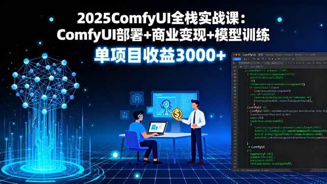 2025ComfyUI全栈实战课：ComfyUI部署+商业变现+模型训练，单项目收益3000+-灼光资源宝库