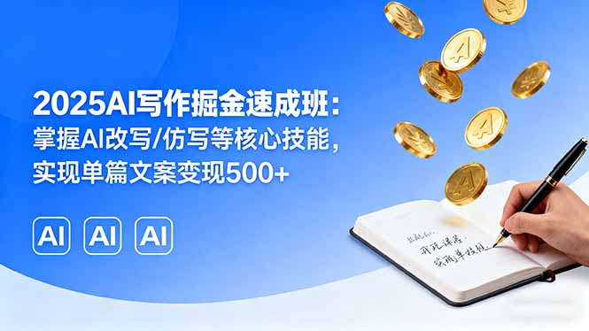 2025AI写作掘金速成班:掌握AI改写/仿写等核心技能,实现单篇文案变现500+-灼光资源宝库