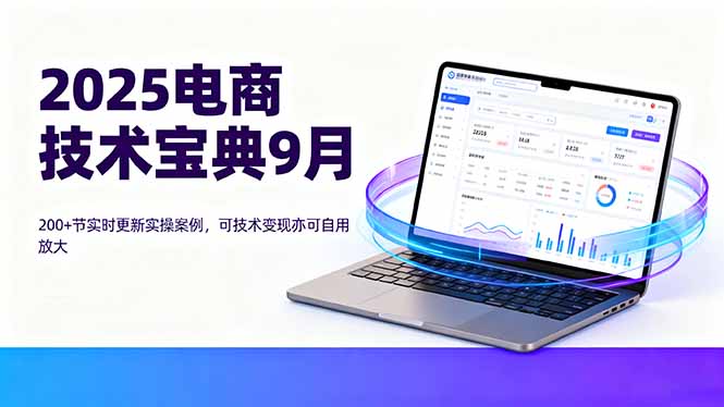 2025电商技术宝典9月:200+节实时更新实操案例,可技术变现亦可自用放大-灼光资源宝库