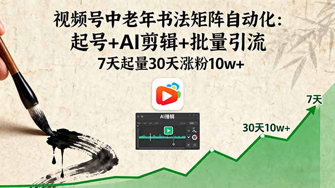 视频号中老年书法矩阵自动化：起号+AI剪辑+批量引流 7天起量30天涨粉10w+-灼光资源宝库