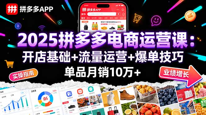 2025拼多多电商运营课：开店基础+流量运营+爆单技巧，单品月销10万+-灼光资源宝库