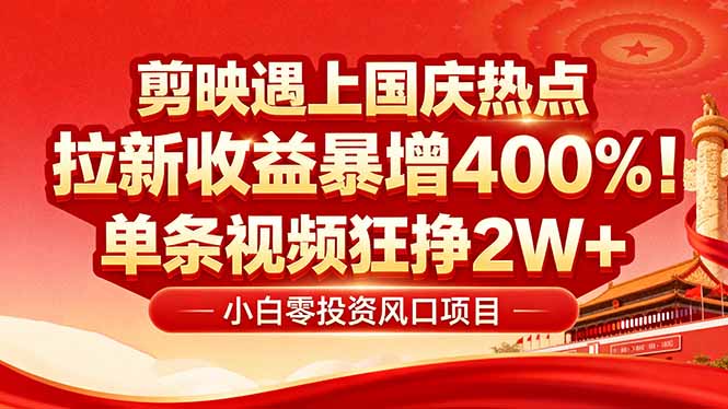 国庆流量风口！剪映小白吃红利：0基础几分钟一条，拉新收益暴涨400%，…-灼光资源宝库