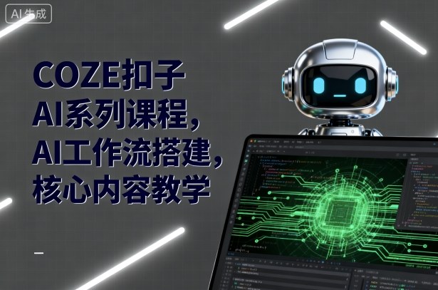 COZE扣子AI系列课程，AI工作流搭建，核心内容教学-灼光资源宝库