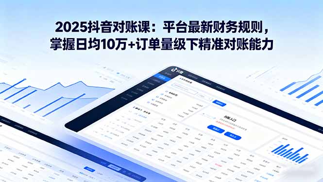 2025抖音 对账课：平台最新财务规则 掌握日均10万+订单量级下精准对账能力-灼光资源宝库