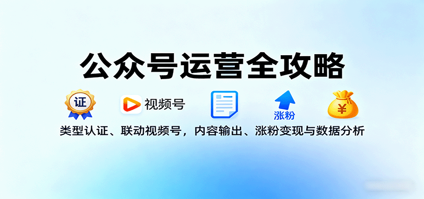公众号运营全攻略：类型认证、联动视频号，内容输出、涨粉变现与数据分析-灼光资源宝库
