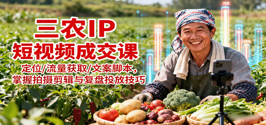三农IP短视频成交课：定位/流量获取/文案脚本，掌握拍摄剪辑与复盘投放技巧-灼光资源宝库