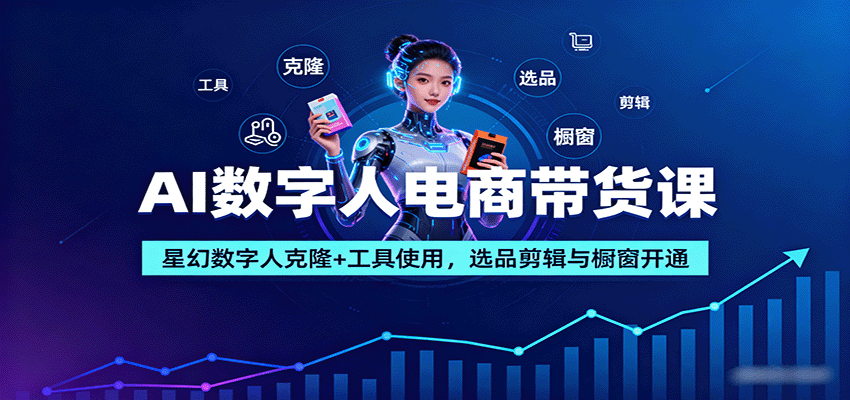 AI数字人电商带货课：星幻数字人克隆+工具使用，选品剪辑与橱窗开通-灼光资源宝库