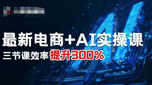 最新电商+AI实操课，三节课效率提升300%-灼光资源宝库