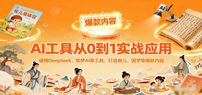 AI工具实战应用,零基础使用DeepSeek、即梦AI等打造育儿、国学等可变现的爆款作品-灼光资源宝库
