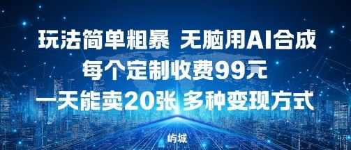 玩法简单粗暴，无脑用AI合成，每个定制收费99米，一天能搞10张，多种变现方式-灼光资源宝库