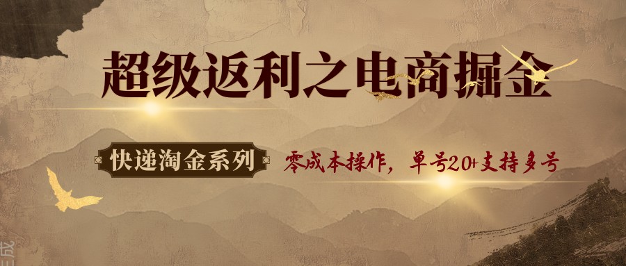 快递淘金系列；超级返利之电商掘金，零成本操作，单号20+支持多号-灼光资源宝库