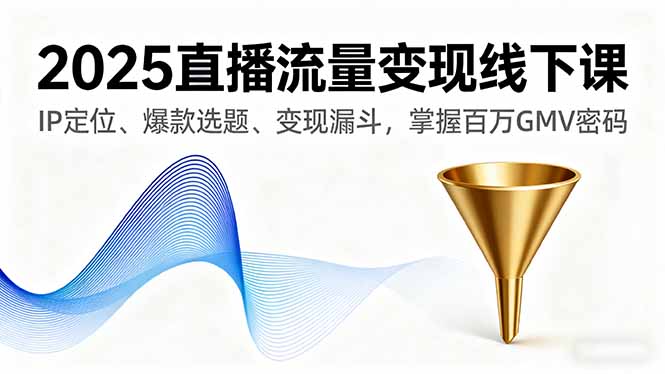 2025直播流量变现线下课,IP定位、爆款选题、变现漏斗,掌握百万GMV密码-蘑菇资源宝库