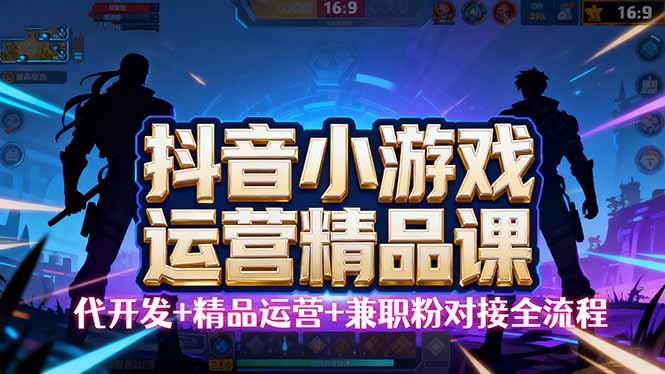 【抖音小游戏精品运营课】小白也可以操作，从0开始学小游戏运营，操作…-灼光资源宝库