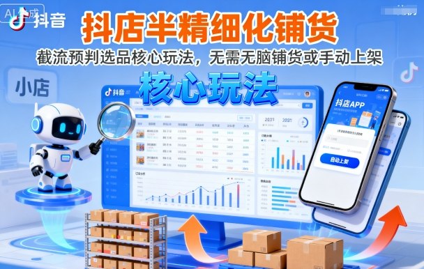 抖店半精细化铺货，截流预判选品核心玩法，无需无脑铺货或手动上架(更新9月)-灼光资源宝库