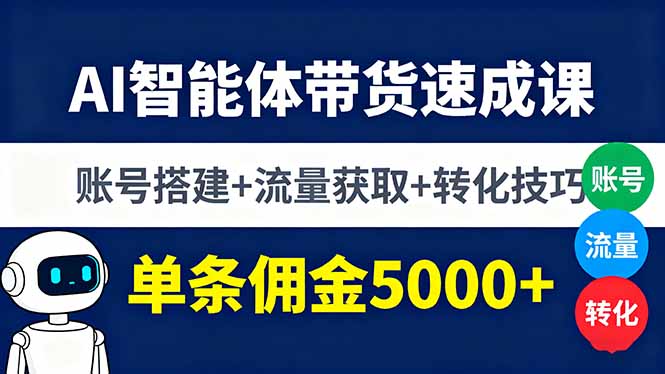 AI智能体带货速成课，账号搭建+流量获取+转化技巧，单条佣金5000+-灼光资源宝库