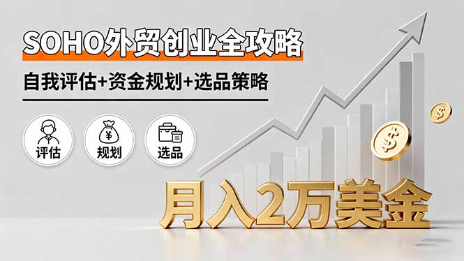 SOHO外贸创业全攻略，自我评估+资金规划+选品策略，月入2万美金-灼光资源宝库