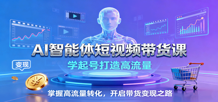 AI智能体短视频带货课:学起号打造高流量,掌握高流量转化,开启带货变现之路-灼光资源宝库
