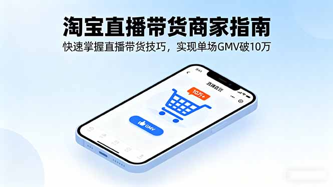 淘宝直播带货商家指南，快速掌握直播带货技巧，实现单场GMV破10万-灼光资源宝库