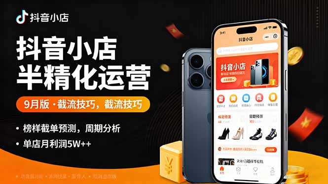 抖音小店半精细化运营9月版,截流技巧,榜单预判,周期分析,单店月利润5w+-灼光资源宝库