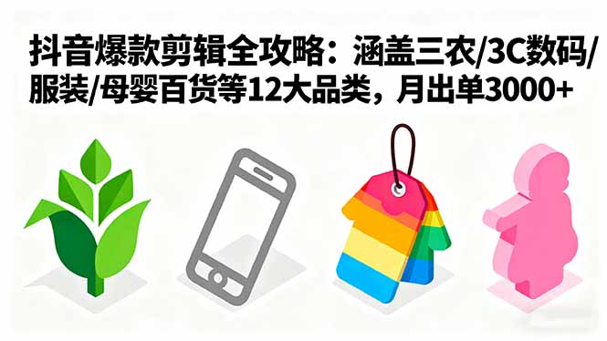 爆款剪辑全攻略：涵盖三农/3C数码/服装/母婴百货等12大品类，月出单3000+-灼光资源宝库