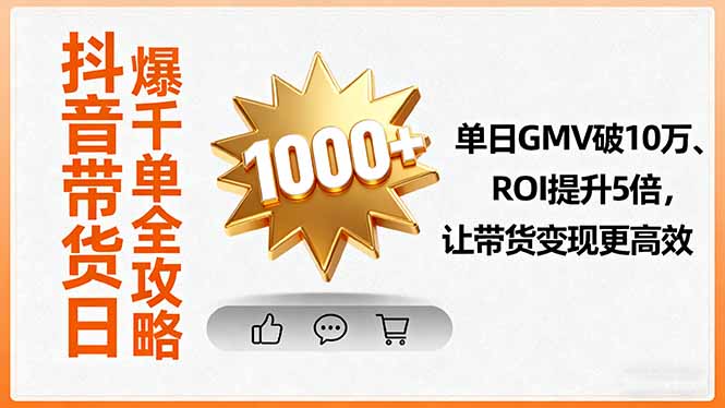 抖音带货日爆千单全攻略，单日GMV破10万、ROI提升5倍，让带货变现更高效-灼光资源宝库
