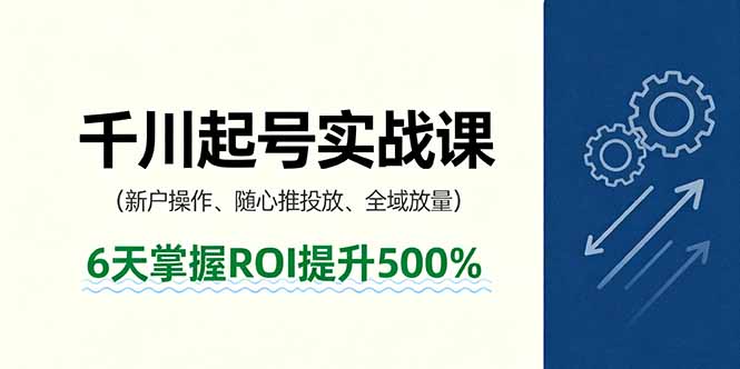 抖音千川起号实战课，新户操作,随心推投放,全域放量，6天掌握ROI提升500%-灼光资源宝库
