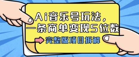 Ai音乐号玩法,多平台几十万粉,一条商单变现5位数,完整版项目拆解-灼光资源宝库