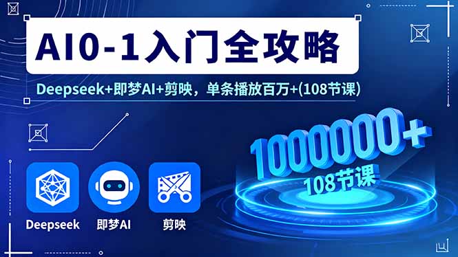 AI0-1入门全攻略,Deepseek+即梦AI+剪映,单条播放百万+(108节课-灼光资源宝库