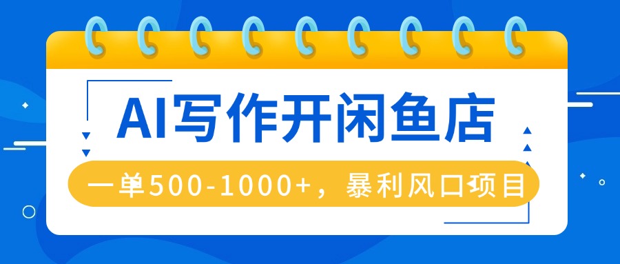 AI写作开闲鱼店，一单500-1000+，暴利风口项目，永不失业副业兼职-灼光资源宝库