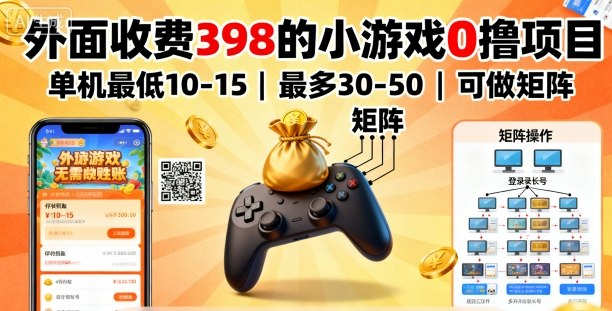 外面收费398的小游戏0撸项目，单机最低10-15，最多30-50单机，可以做矩阵-灼光资源宝库