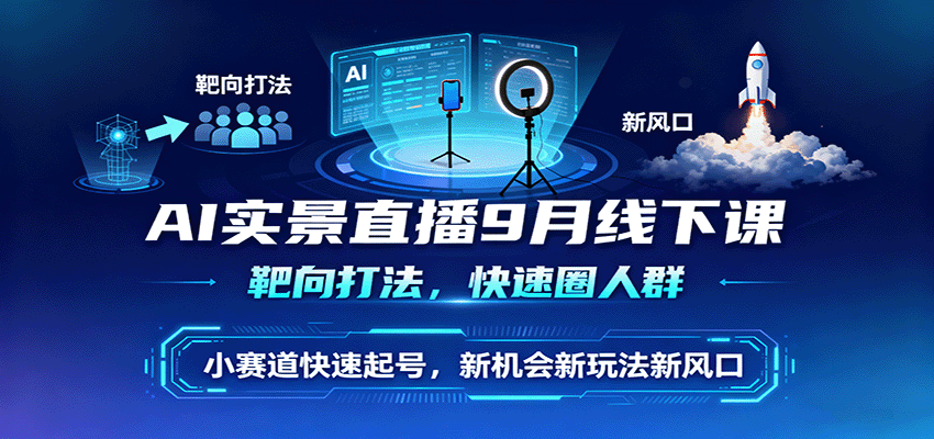 AI实景直播9月线下课，靶向打法，快速圈人群，小塞道快速起号，新机会新玩法新风口-灼光资源宝库