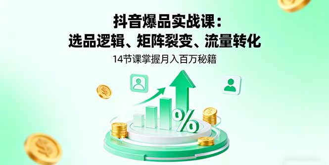 抖音爆品实战课:选品逻辑、矩阵裂变、流量转化,14节课掌握月入百万秘籍-灼光资源宝库