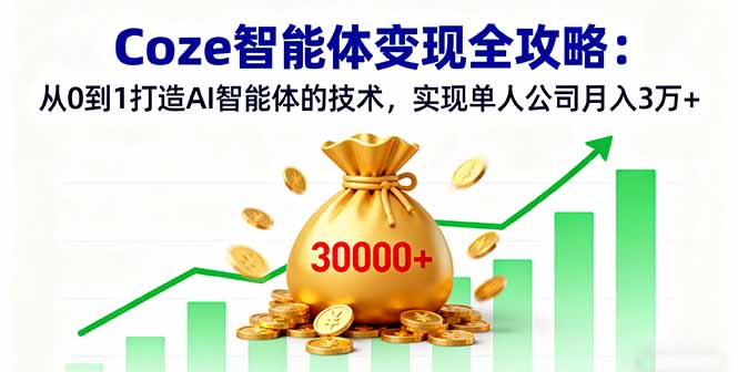 Coze智能体变现全攻略：从0到1打造AI智能体的技术，实现单人公司月入3万+-灼光资源宝库