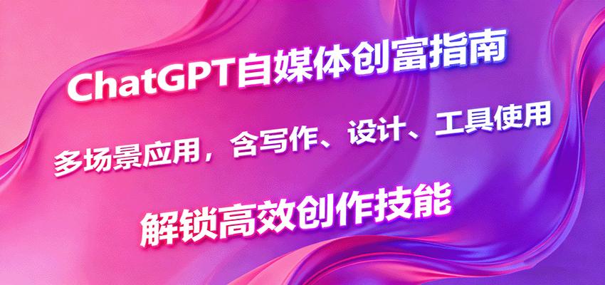ChatGPT自媒体创富指南，多场景应用，含写作、设计、工具使用，解锁高效创作技能-灼光资源宝库