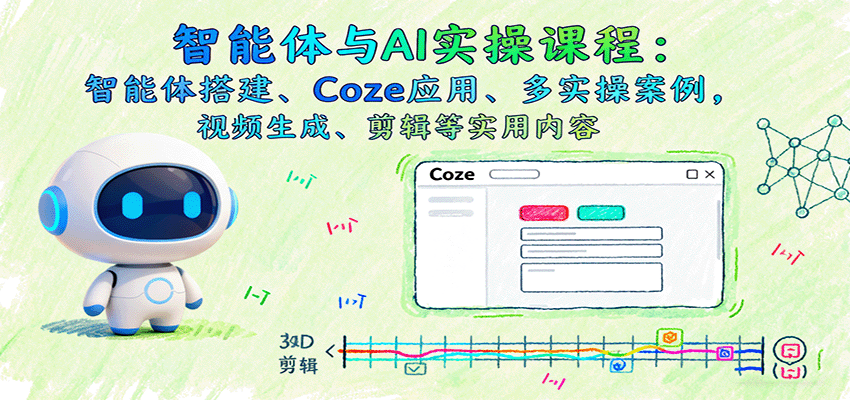 智能体与AI实操课程：智能体搭建、Coze应用、多实操案例，视频生成、剪辑等实用内容-灼光资源宝库