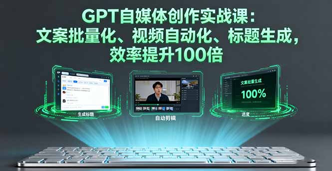 GPT自媒体创作实战课：文案批量化、视频自动化、标题生成，效率提升100倍-灼光资源宝库