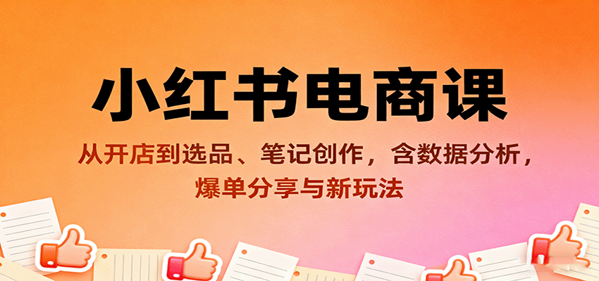 小红书电商课：从开店到选品、笔记创作，含数据分析，爆单分享与新玩法-灼光资源宝库