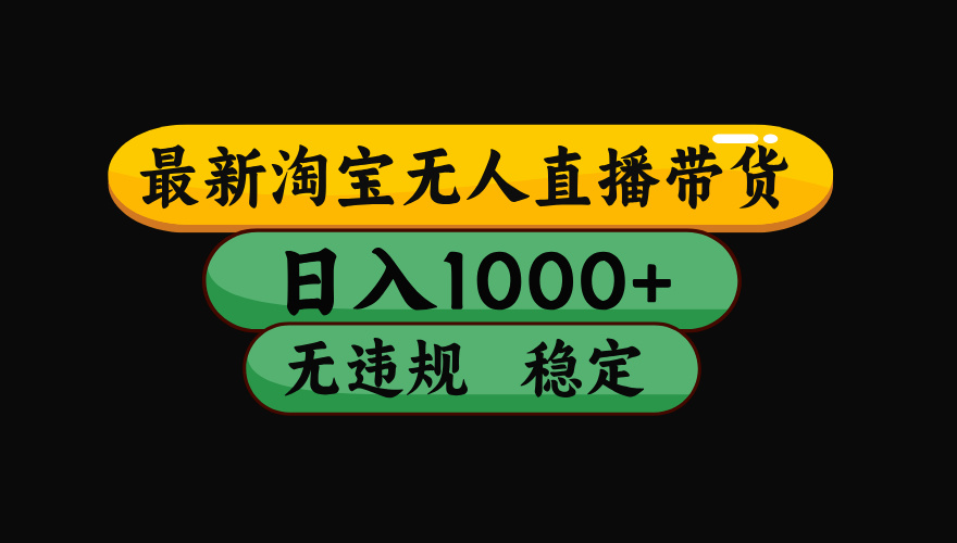 【最新】淘宝无人直播带货,独家技术,日入1000+,无违规无封号,操作…-灼光资源宝库