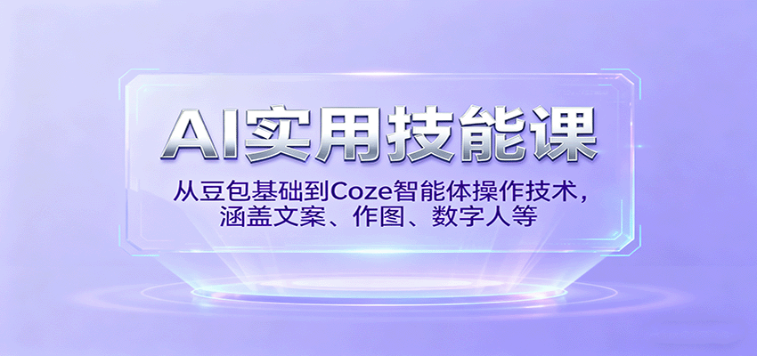 AI实用技能课,从豆包基础到Coze智能体操作技术,涵盖文案、作图、数字人等-灼光资源宝库