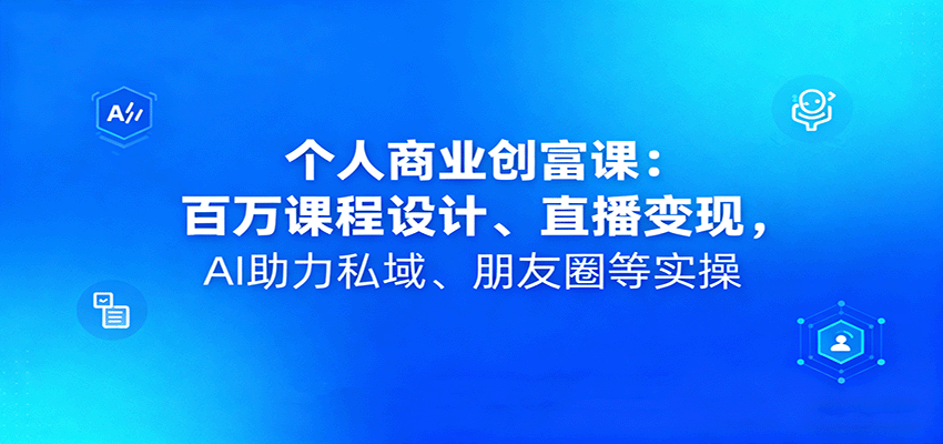 个人商业创富课：百万课程设计、直播变现，AI助力私域、朋友圈等实操-灼光资源宝库