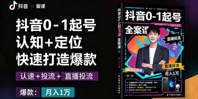 抖音0-1起号全案课：认知+定位+直播投流+快速打造爆款，月入10万+秘籍-灼光资源宝库