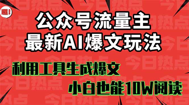 公众号流量主掘金新玩法，利用AI工具发布爆文，小白也能篇篇10W+文章，…-灼光资源宝库