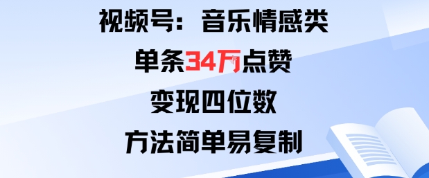 视频号分成计划新玩法：音乐情感类单条34W点赞，变现四位数，方法简单易复制-灼光资源宝库