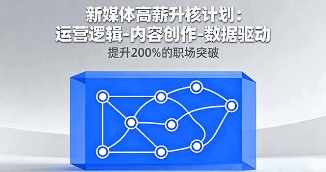 新媒体高薪升核计划：运营逻辑-内容创作-数据驱动，提升200%的职场突破-灼光资源宝库